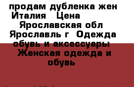 продам дубленка жен. Италия › Цена ­ 10 000 - Ярославская обл., Ярославль г. Одежда, обувь и аксессуары » Женская одежда и обувь   